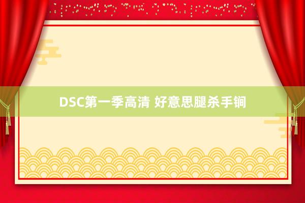 DSC第一季高清 好意思腿杀手锏