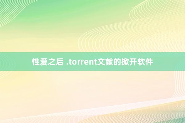 性爱之后 .torrent文献的掀开软件