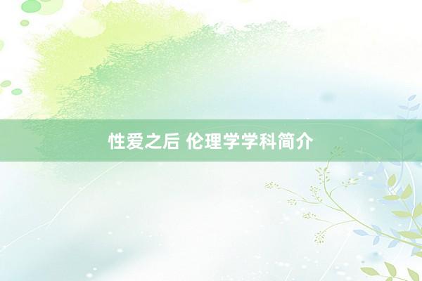 性爱之后 伦理学学科简介