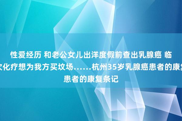 性爱经历 和老公女儿出洋度假前查出乳腺癌 临了一次化疗想为我方买坟场……杭州35岁乳腺癌患者的康复条记