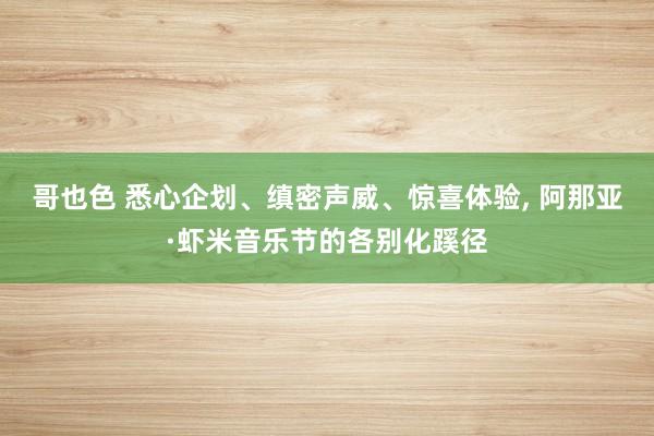 哥也色 悉心企划、缜密声威、惊喜体验， 阿那亚·虾米音乐节的各别化蹊径