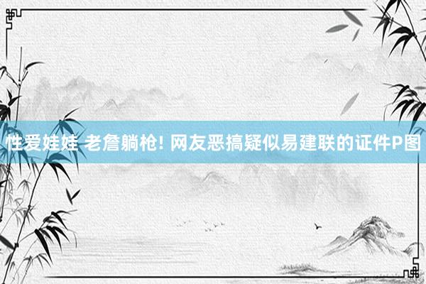 性爱娃娃 老詹躺枪! 网友恶搞疑似易建联的证件P图