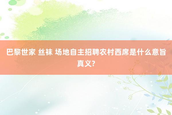 巴黎世家 丝袜 场地自主招聘农村西席是什么意旨真义?