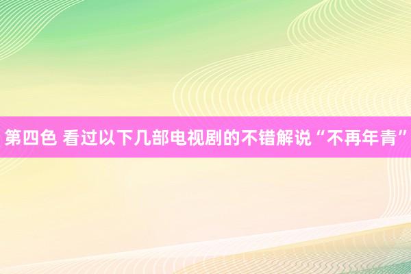 第四色 看过以下几部电视剧的不错解说“不再年青”