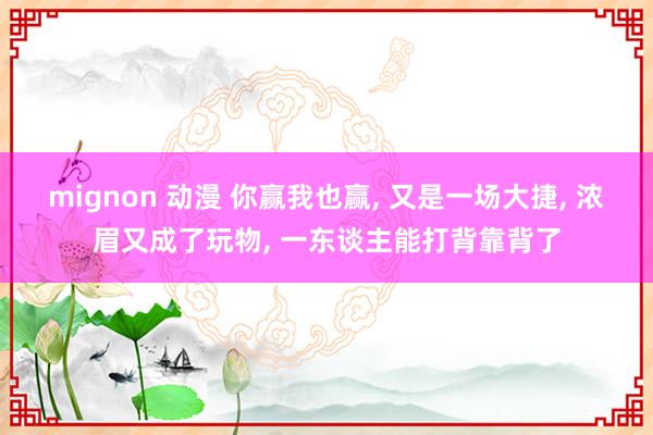 mignon 动漫 你赢我也赢, 又是一场大捷, 浓眉又成了