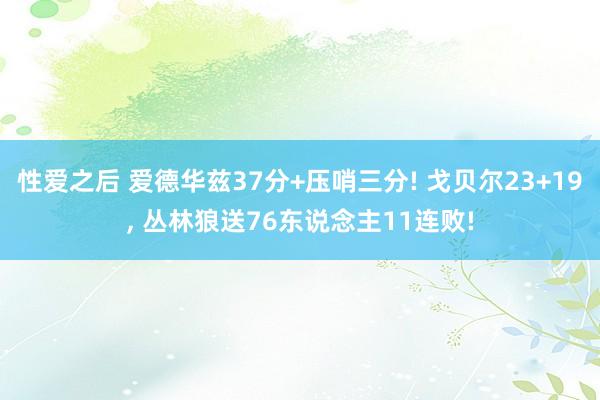 性爱之后 爱德华兹37分+压哨三分! 戈贝尔23+19， 丛林狼送76东说念主11连败!