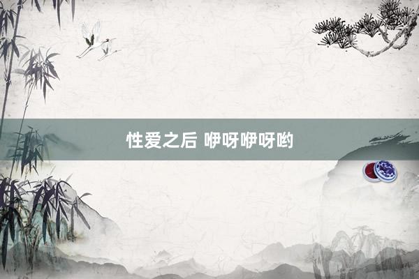 性爱之后 咿呀咿呀哟