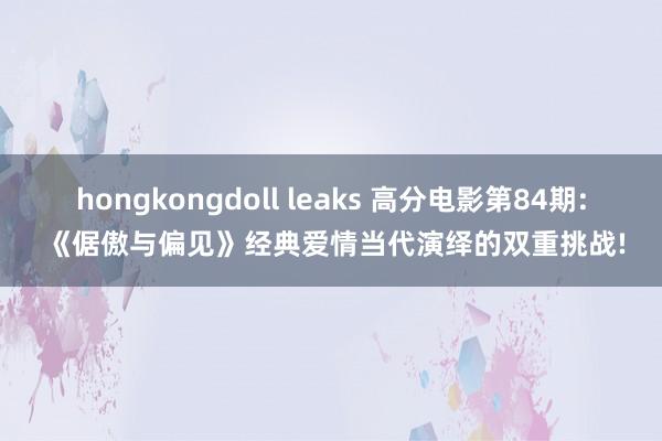 hongkongdoll leaks 高分电影第84期: 《倨傲与偏见》经典爱情当代演绎的双重挑战!