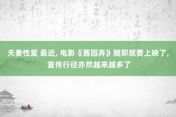 夫妻性爱 最近， 电影《酱园弄》随即就要上映了， 宣传行径亦然越来越多了