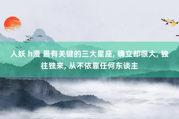 人妖 h漫 最有关键的三大星座, 确立却很大, 独往独来, 