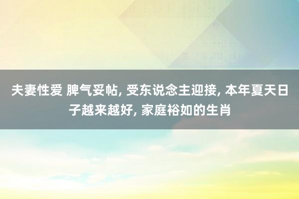 夫妻性爱 脾气妥帖, 受东说念主迎接, 本年夏天日子越来越好